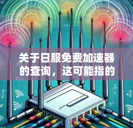 关于日服免费加速器的查询，这可能指的是用于日语学习或英语学习的免费工具或资源。由于我无法提供实时的软件或链接，但可以为您提供一些常见的免费日语学习工具或英语学习资源，帮助您找到适合的加速器或学习工具