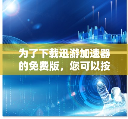 为了下载迅游加速器的免费版，您可以按照以下步骤操作