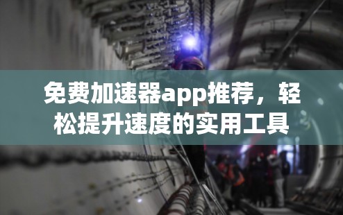 免费加速器app推荐，轻松提升速度的实用工具