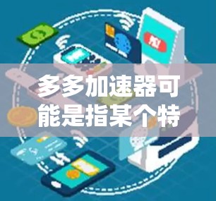 多多加速器可能是指某个特定的加速器软件，但如果你指的是多多这个品牌或某个特定的应用程序，我无法直接提供该软件。不过，我可以为你推荐一些免费的加速器，或者帮助你选择合适的加速器