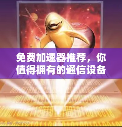 免费加速器推荐，你值得拥有的通信设备