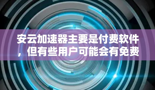 安云加速器主要是付费软件，但有些用户可能会有免费版本或优惠活动。以下是一些相关信息