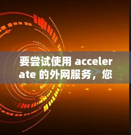 要尝试使用 accelerate 的外网服务，您可以按照以下步骤操作