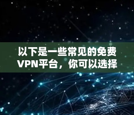 以下是一些常见的免费VPN平台，你可以选择使用