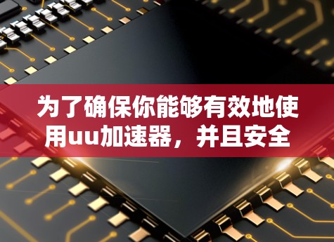 为了确保你能够有效地使用uu加速器，并且安全可靠地连接到各种网络，以下是一些关键步骤和建议