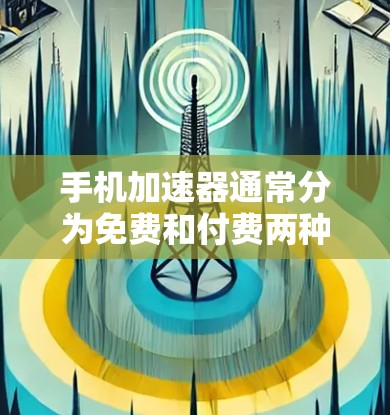 手机加速器通常分为免费和付费两种类型。以下是一些常见的情况和解决方案