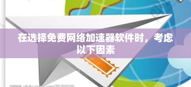 在选择免费网络加速器软件时，考虑以下因素