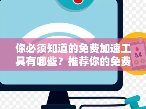 你必须知道的免费加速工具有哪些？推荐你的免费加速器工具