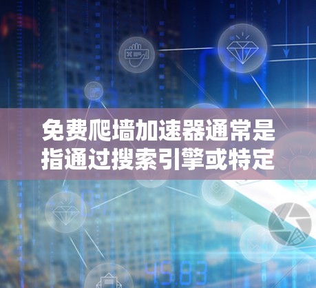 免费爬墙加速器通常是指通过搜索引擎或特定网站提供的资源下载服务，目的是加速资源获取。以下是一些常见的免费爬墙加速器推荐，基于用户需求和功能