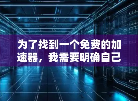 为了找到一个免费的加速器，我需要明确自己的需求。以下是可能的解决方案