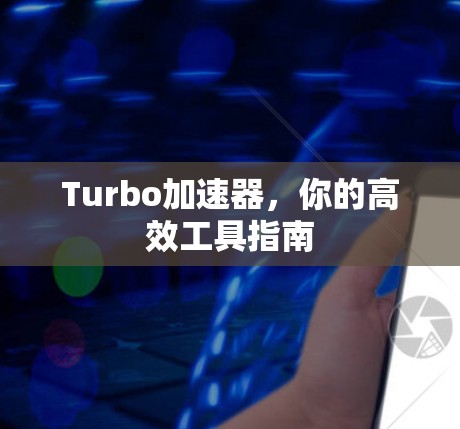 Turbo加速器,你的高效工具指南