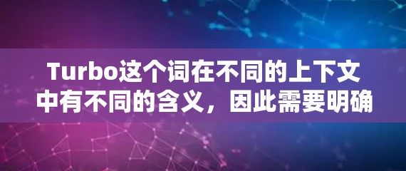 Turbo这个词在不同的上下文中有不同的含义,因此需要明确具体指的是哪种Turbo。以下是一些可能的解释