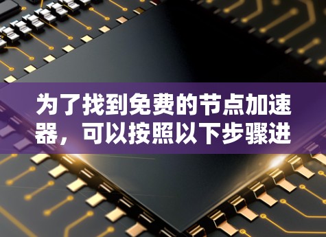 为了找到免费的节点加速器,可以按照以下步骤进行