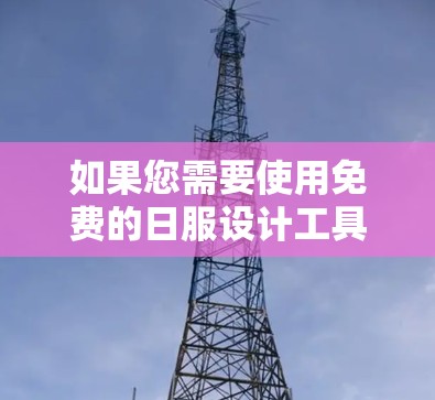 如果您需要使用免费的日服设计工具,以下是一些常见的选择,虽然这些工具可能无法提供完全的定制化设计,但可以帮助您进行基本的设计和布局