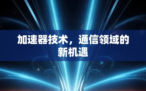 加速器技术，通信领域的新机遇