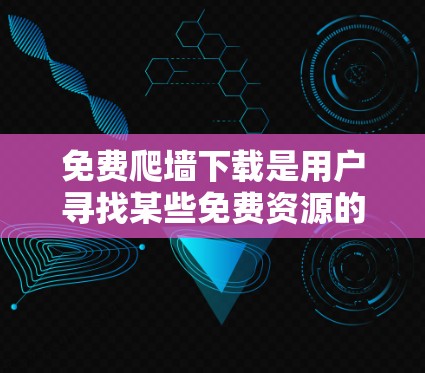 免费爬墙下载是用户寻找某些免费资源的一种方式，但需要注意以下几点