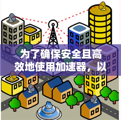 为了确保安全且高效地使用加速器,以下是一步步的建议