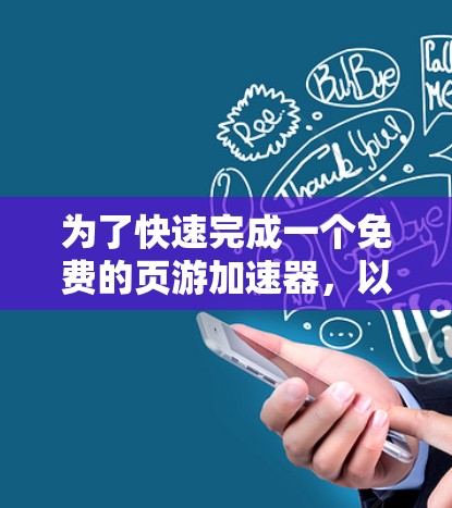 为了快速完成一个免费的页游加速器,以下是一个有条理的步骤指南