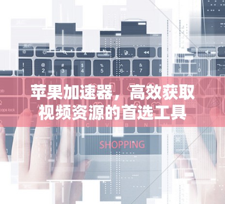 苹果加速器，高效获取视频资源的首选工具