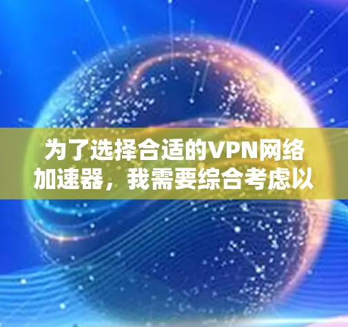 为了选择合适的VPN网络加速器，我需要综合考虑以下因素