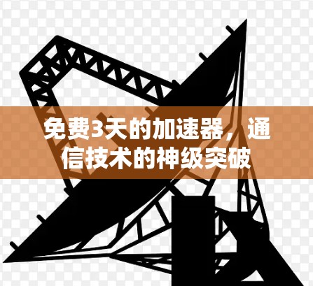 免费3天的加速器,通信技术的神级突破