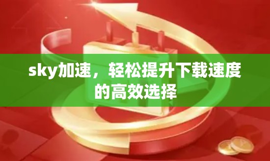 sky加速,轻松提升下载速度的高效选择