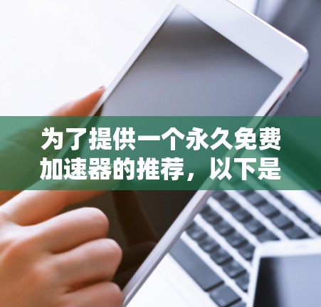 为了提供一个永久免费加速器的推荐，以下是一些可靠的选择，它们通常提供免费的使用体验