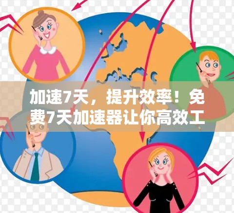 加速7天，提升效率！免费7天加速器让你高效工作或学习！