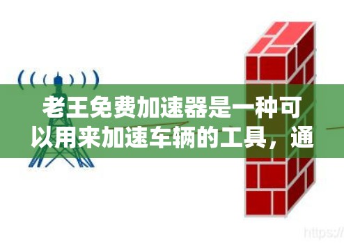 老王免费加速器是一种可以用来加速车辆的工具,通常通过连接滑轮和滑板来实现。这种工具可以是自动加速器或滑板辅助系统,利用摩擦力来加速车辆。以下是关于老王免费加速器的详细介绍
