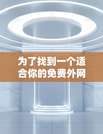 为了找到一个适合你的免费外网站加速器，以下是一步步的指南