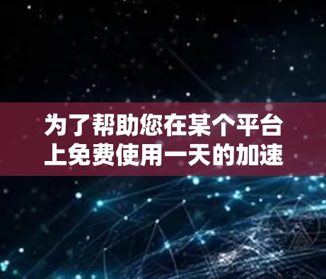 为了帮助您在某个平台上免费使用一天的加速器,以下是一些推荐和步骤