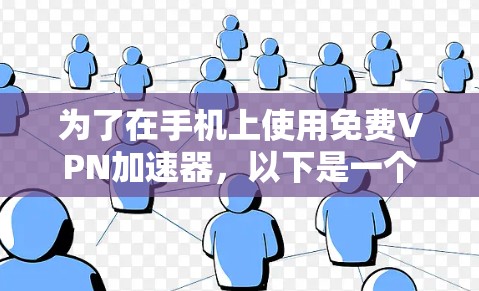 为了在手机上使用免费VPN加速器,以下是一个有条理的解决方案