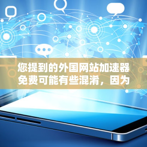 您提到的外国网站加速器免费可能有些混淆，因为通常加速功能需要付费才能使用，而免费的加速工具可能无法满足您的需求。不过，我帮您整理了一些免费的加速工具，您可以尝试使用