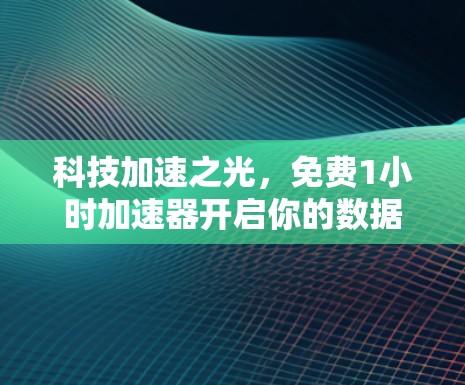 科技加速之光,免费1小时加速器开启你的数据之旅
