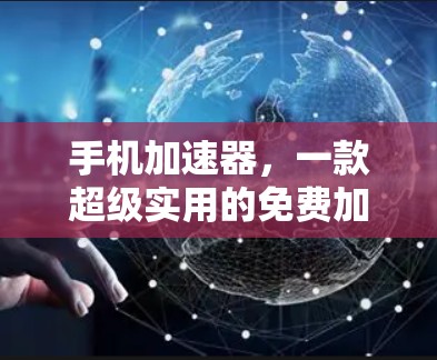 手机加速器，一款超级实用的免费加速工具，助力手机续航快