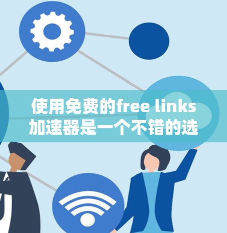 使用免费的free links加速器是一个不错的选择，但需要注意以下几点