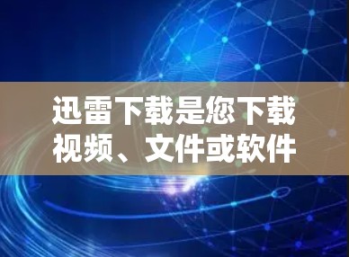迅雷下载是您下载视频、文件或软件的最佳选择，它提供了一个便捷的下载环境。如果您已经使用迅雷，您可能已经了解如何快速下载内容，但如果不确定，可以尝试以下方法