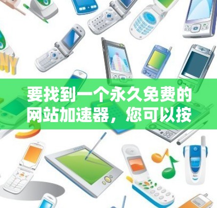 要找到一个永久免费的网站加速器,您可以按照以下步骤进行选择