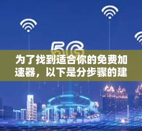 为了找到适合你的免费加速器，以下是分步骤的建议
