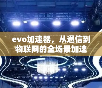 evo加速器,从通信到物联网的全场景加速解决方案