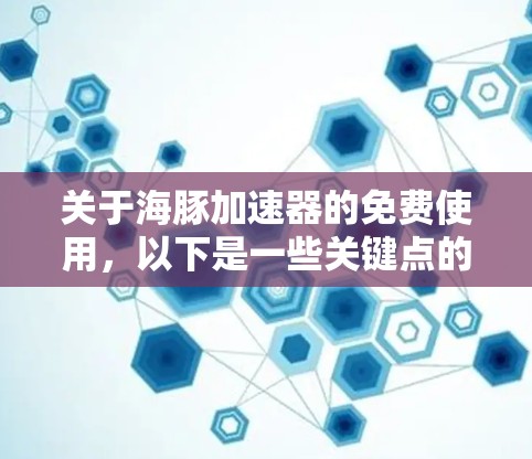 关于海豚加速器的免费使用,以下是一些关键点的总结