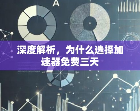深度解析，为什么选择加速器免费三天