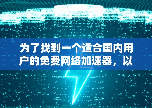 为了找到一个适合国内用户的免费网络加速器,以下是详细的步骤和建议 为了找到一个适合国内用户的免费网络加速器,以下是详细的步骤和建议