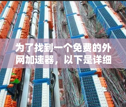 为了找到一个免费的外网加速器,以下是详细的步骤指南