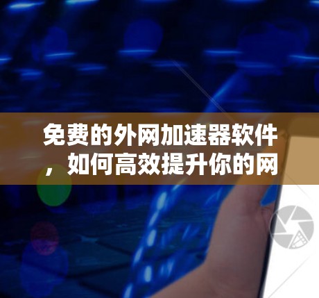 免费的外网加速器软件，如何高效提升你的网络使用体验