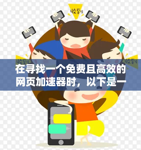 在寻找一个免费且高效的网页加速器时,以下是一个系统化的推荐和总结,帮助你做出明智的选择