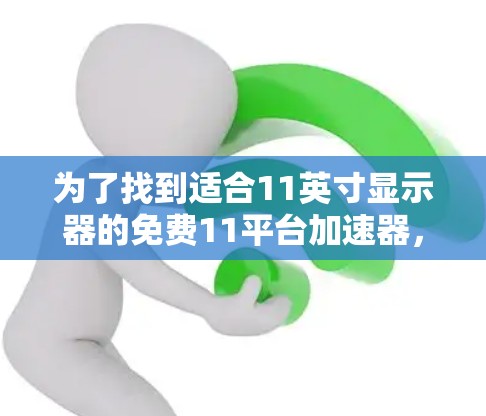 为了找到适合11英寸显示器的免费11平台加速器，您可以按照以下步骤进行