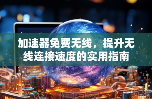 加速器免费无线,提升无线连接速度的实用指南