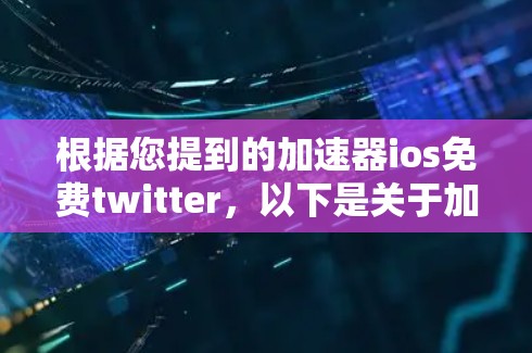 根据您提到的加速器ios免费twitter,以下是关于加速器苹果的免费工具和使用建议