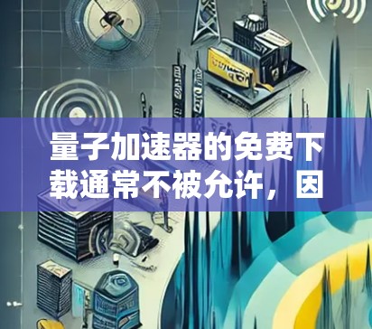量子加速器的免费下载通常不被允许，因为软件的设计和功能限制了免费使用。以下是逐步的建议